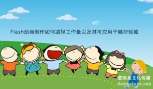 Flash宣傳片制作如何減輕工作量以及其可應(yīng)用于哪些領(lǐng)域