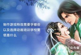 制作游戲特效需要學(xué)哪些以及選擇宣傳片制作學(xué)校要領(lǐng)是什么